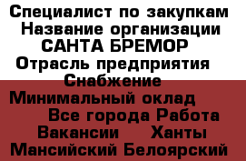 Специалист по закупкам › Название организации ­ САНТА БРЕМОР › Отрасль предприятия ­ Снабжение › Минимальный оклад ­ 30 000 - Все города Работа » Вакансии   . Ханты-Мансийский,Белоярский г.